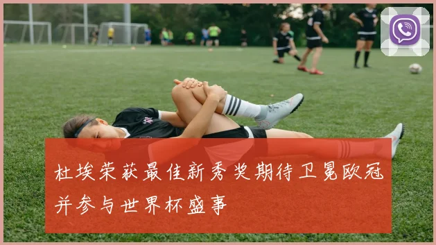 杜埃荣获最佳新秀奖期待卫冕欧冠并参与世界杯盛事