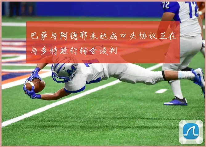 巴萨与阿德耶米达成口头协议正在与多特进行转会谈判
