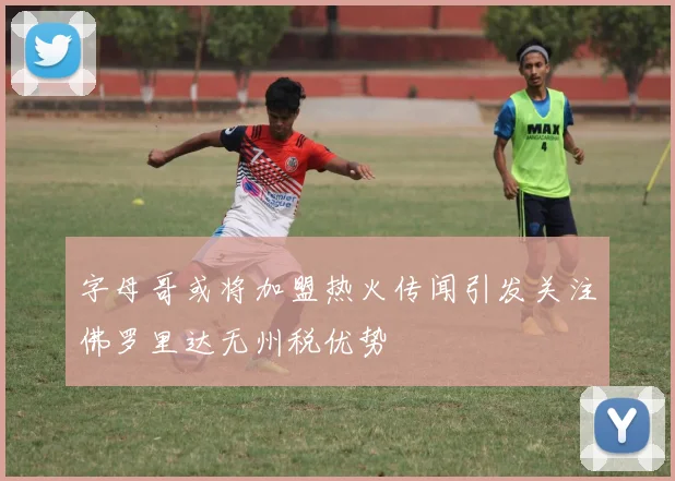 字母哥或将加盟热火传闻引发关注佛罗里达无州税优势