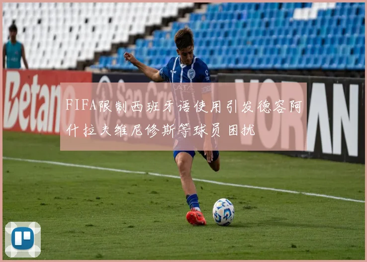 FIFA限制西班牙语使用引发德容阿什拉夫维尼修斯等球员困扰