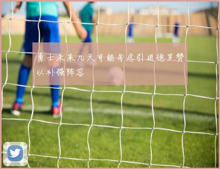勇士未来几天可能考虑引进德罗赞以补强阵容