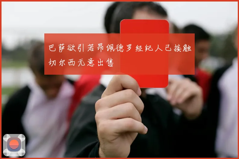 巴萨欲引若昂佩德罗经纪人已接触切尔西无意出售