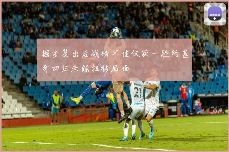 掘金复出后战绩不佳仅获一胜约基奇回归未能扭转局面
