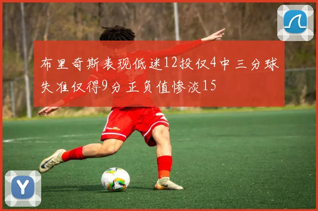 布里奇斯表现低迷12投仅4中三分球失准仅得9分正负值惨淡15