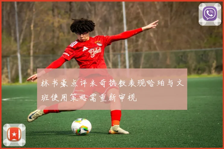 林书豪点评米奇执教表现哈珀与文班使用策略需重新审视