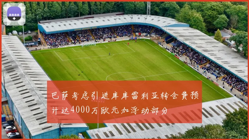 巴萨考虑引进库库雷利亚转会费预计达4000万欧元加浮动部分