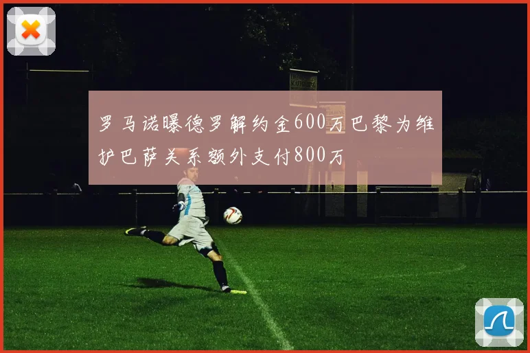 罗马诺曝德罗解约金600万巴黎为维护巴萨关系额外支付800万