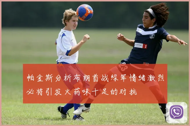 帕金斯分析布朗首战绿军情绪激烈必将引发火药味十足的对抗