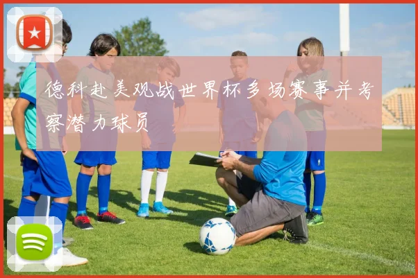 德科赴美观战世界杯多场赛事并考察潜力球员
