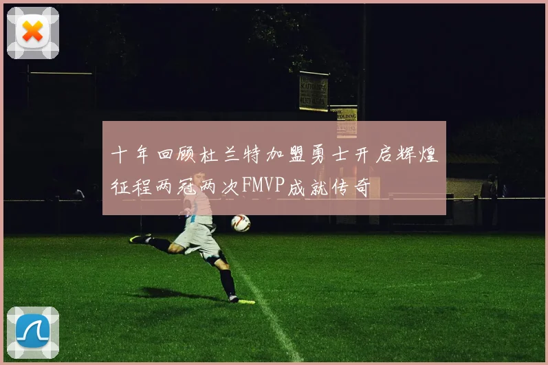 十年回顾杜兰特加盟勇士开启辉煌征程两冠两次FMVP成就传奇