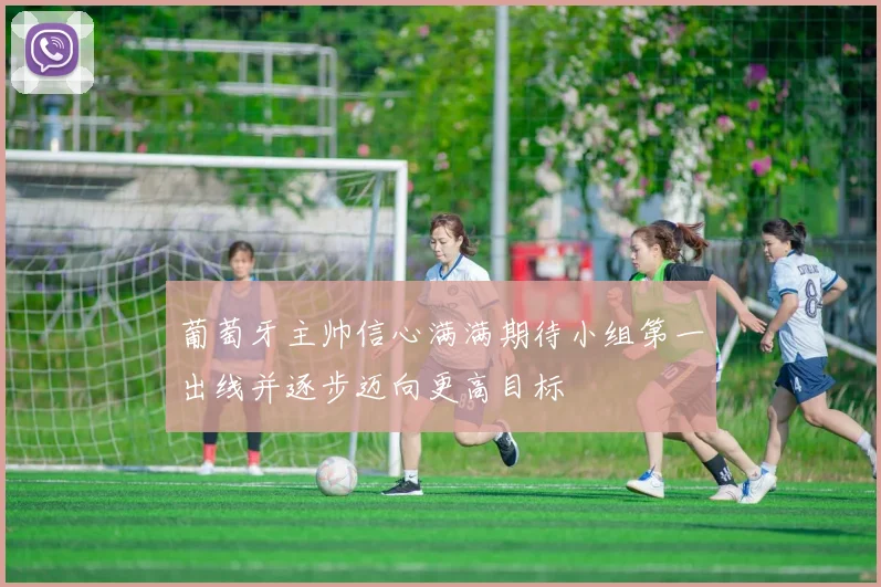 葡萄牙主帅信心满满期待小组第一出线并逐步迈向更高目标